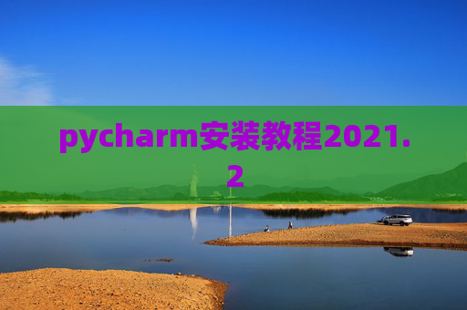 pycharm安装教程2021.2 pycharm安装教程2021.2