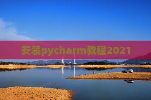 安装pycharm教程2021 安装pycharm教程2021